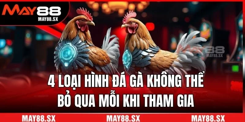 4 loại hình đá gà không thể bỏ qua mỗi khi tham gia