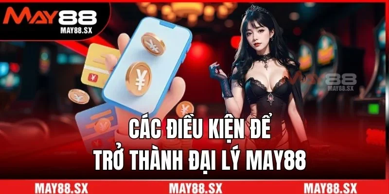 Các điều kiện để trở thành đại lý May88