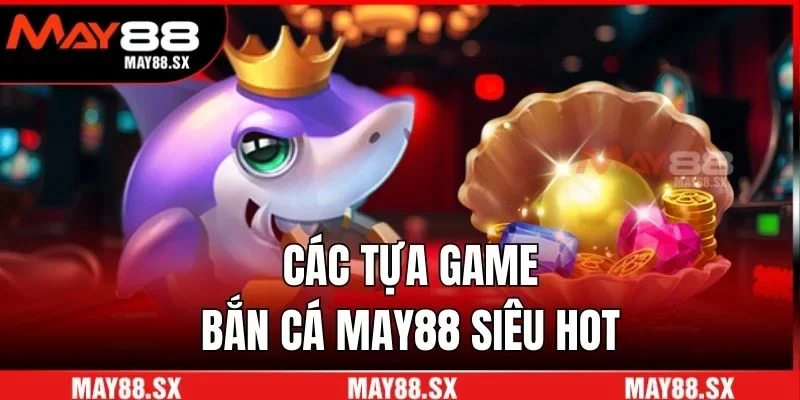 Các tựa game bắn cá May88 siêu hot