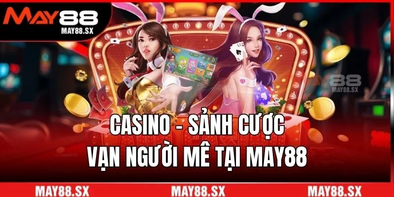 Casino - Sảnh cược vạn người mê tại May88