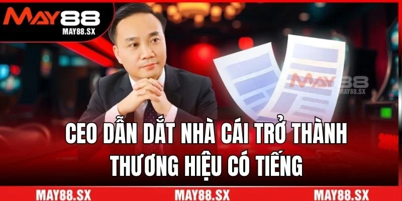 CEO dẫn dắt nhà cái trở thành thương hiệu có tiếng