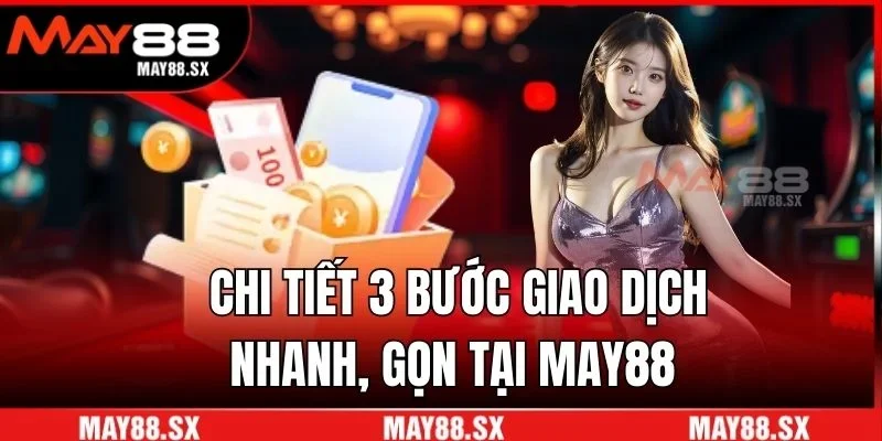 Chi tiết 3 bước giao dịch nhanh, gọn tại May88