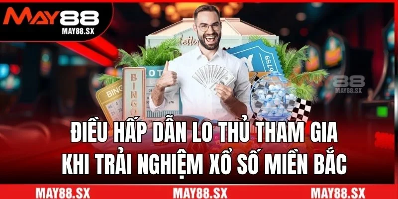Điều hấp dẫn lo thủ tham gia khi trải nghiệm xổ số miền Bắc 