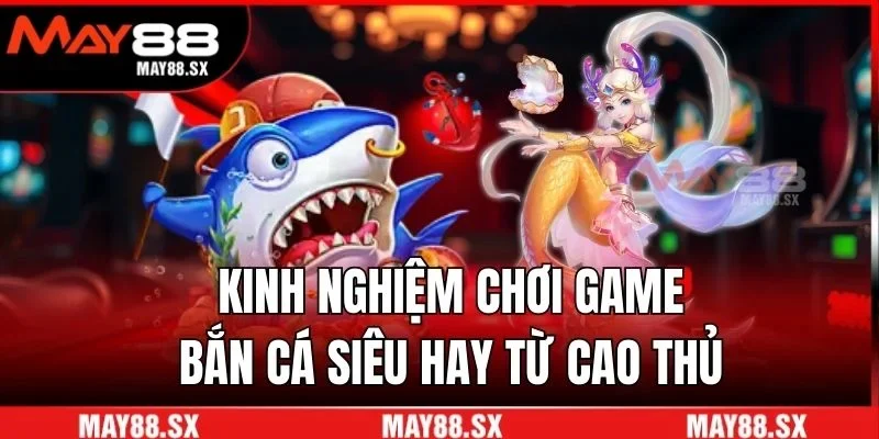 Kinh nghiệm chơi game bắn cá siêu hay từ cao thủ