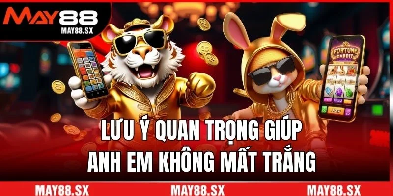 Lưu ý quan trọng giúp anh em không mất trắng