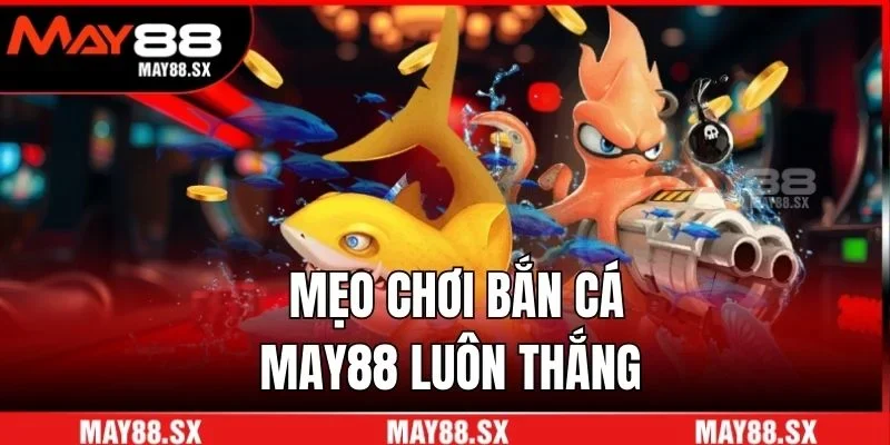 Mẹo chơi bắn cá May88 luôn thắng