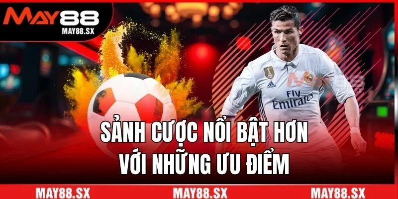 Sảnh cược nổi bật hơn với những ưu điểm