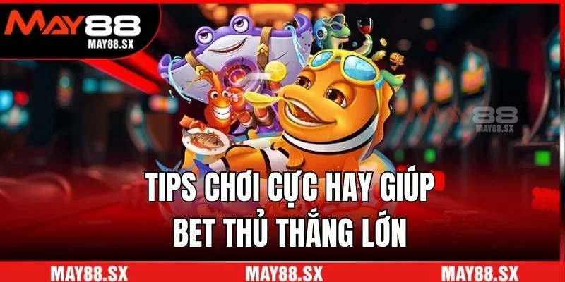 Tips chơi cực hay giúp bet thủ thắng lớn