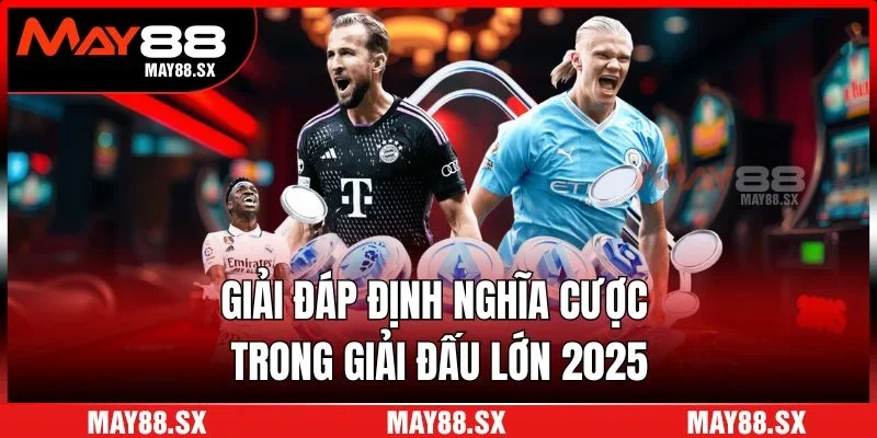 Giải đáp định nghĩa cược trong giải đấu lớn 2025
