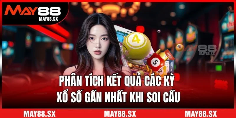 Phân tích kết quả các kỳ xổ số gần nhất khi soi cầu