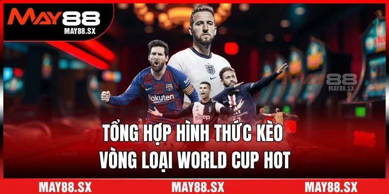 Tổng hợp hình thức kèo vòng loại World Cup HOT