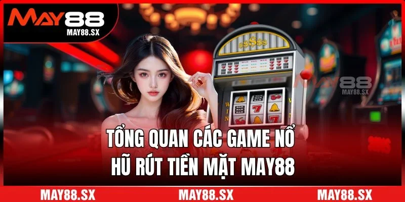 Tổng quan các game nổ hũ rút tiền mặt May88