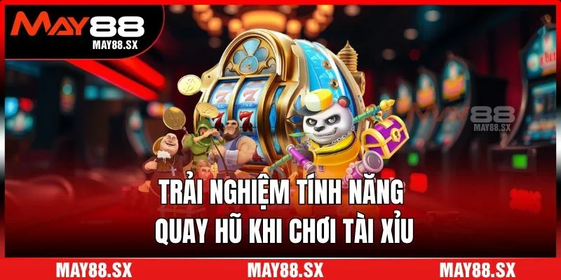 Trải nghiệm tính năng quay hũ khi chơi tài xỉu